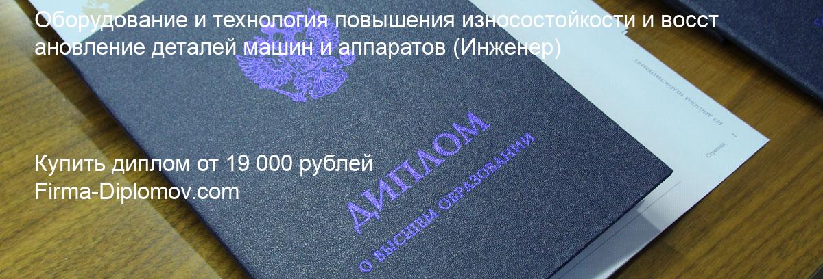 Купить диплом Оборудование и технология повышения износостойкости и восстановление деталей машин и аппаратов, купить диплом о высшем образовании в Белгороде